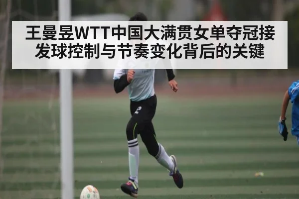王曼昱WTT中国大满贯女单夺冠接发球控制与节奏变化背后的关键 - NG28
