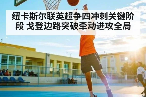 纽卡斯尔联英超争四冲刺关键阶段 戈登边路突破牵动进攻全局 - NG28