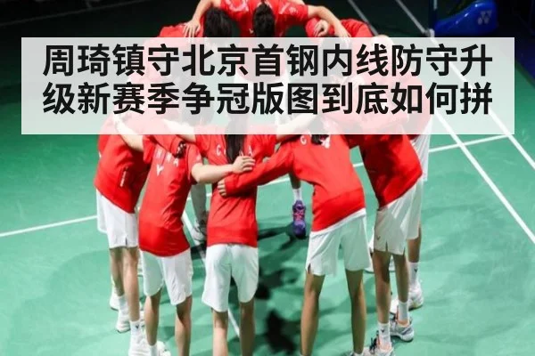 周琦镇守北京首钢内线防守升级新赛季争冠版图到底如何拼 - NG28
